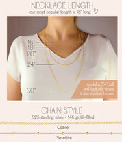 Necklace length and cable and satellite chain styles offered. necklaces for women, gift for her, gift for wife, birthday, christmas gift, valentine's day gift, gift for girlfriend, anniversary gift, silver anniversary, gold anniversary, personalized jewelry, custom jewelry, gift for fiance, holiday gift, unique gift ideas, necklaces for her, wedding party gifts, bridal party gifts, prom season, prom jewelry, birthstone jewelry, birthstone necklaces, engraved necklaces. sterling silver, 14k gold filled.