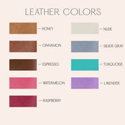Leather colors available in honey, cinnamon, espresso, watermelon, raspberry, nude, silver-gray, turquoise and lavender. All engravable with your personal message, name, date, coordinates or monogram. 